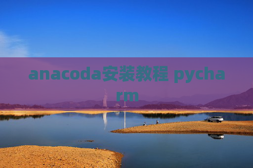 anacoda安装教程 pycharm anacoda安装教程 pycharm